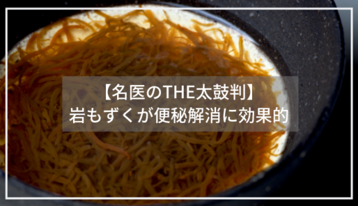 【名医のTHE太鼓判】岩もずくが便秘解消に効果的。フコイダンが便通をよくする！