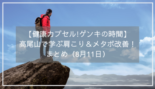 【健康カプセル!ゲンキの時間】高尾山を登山でメタボ＆肩こり改善！まとめ（8月11日）