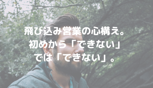 飛び込み営業の心構え。初めから「できない」では「できない」。
