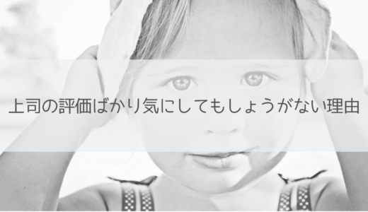 上司の評価ばかり気にしてもしょうがない理由。