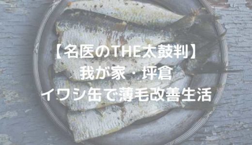 【名医のTHE太鼓判】坪倉、イワシ缶で薄毛改善生活｜2018年12月3日放送分