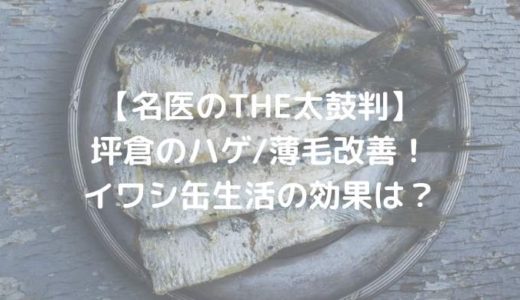 【名医のTHE太鼓判】 坪倉のハゲ_薄毛改善！ イワシ缶生活の効果は？