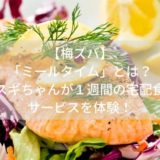 【梅ズバ】「ミールタイム」とは？スギちゃんが１週間の宅配食サービスを体験！
