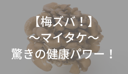 【梅ズバ】マイタケ 1週間で中性脂肪が改善！効果的な食べ方は？まとめと感想