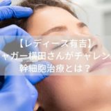 【レディース有吉】 ジャガー横田さんがチャレンジ 幹細胞治療とは？