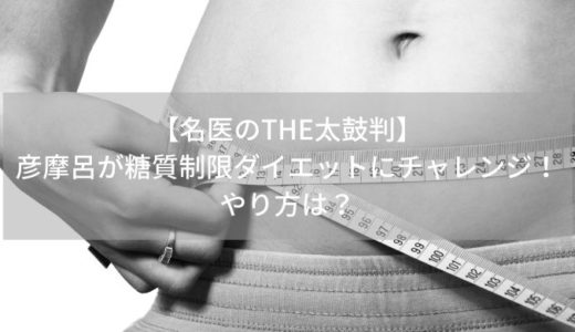 【名医のTHE太鼓判】彦摩呂が糖質制限ダイエットにチャレンジ！やり方は？