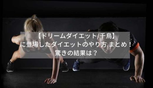 【ドリームダイエット/千鳥】に登場したダイエットのやり方 まとめ！驚きの結果は？