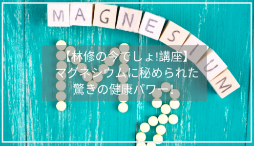 【林修の今でしょ講座】マグネシウムの驚きの効果/量が多い食材は？横田邦信先生が登場。