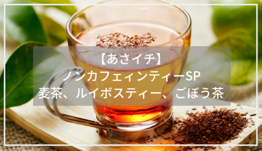 【あさイチ】ノンカフェインティーが美味しい！麦茶、ルイボスティ、ごぼう茶のアレンジ方法。