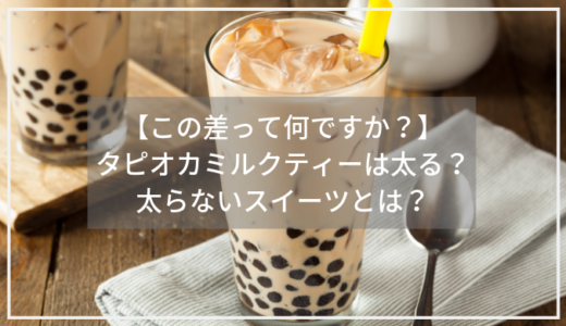 【この差って何ですか】タピオカミルクティーは太る？スイーツで太りにくいものは？