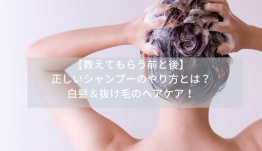 【教えてもらう前と後】正しいシャンプーのやり方とは？白髪＆抜け毛のヘアケア！