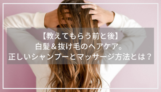 【教えてもらう前と後】正しいシャンプーのやり方とは？白髪＆抜け毛のヘアケア！