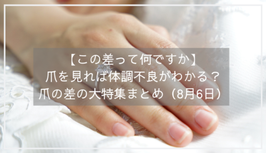 【この差って何ですか】爪を見れば体調不良がわかる？爪の差の大特集まとめ（8月6日）