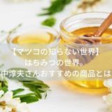 【マツコの知らない世界】はちみつ（蜂蜜）の世界。田中淳夫さんおすすめの商品とは？（8月6日）
