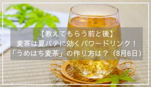 【教えてもらう前と後】麦茶は夏バテに効くパワードリンク！「うめはち麦茶」の作り方は？（8月6日）