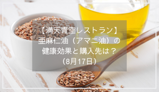 【満天青空レストラン】亜麻仁油（アマニ油）の健康効果と購入先は？（8月17日）