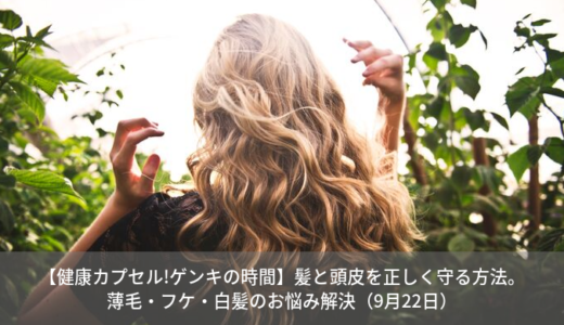 【健康カプセル!ゲンキの時間】髪と頭皮の正しい知識と対処法。薄毛・フケ・白髪のお悩み解決（9月22日）
